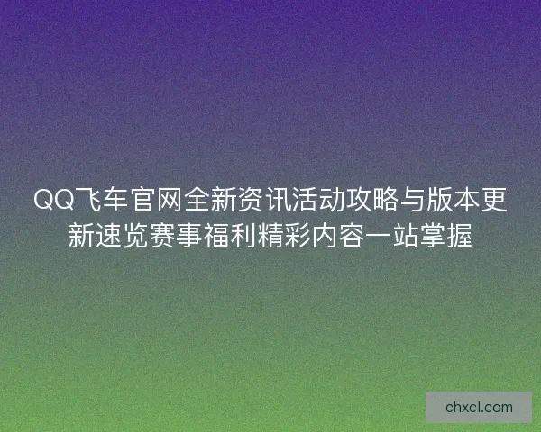 QQ飞车官网全新资讯活动攻略与版本更新速览赛事福利精彩内容一站掌握 QQ飞车官网全新资讯活动攻略与版本更新速览赛事福利精彩内容一站掌握