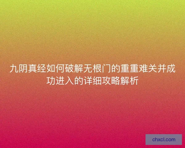 九阴真经如何破解无根门的重重难关并成功进入的详细攻略解析 九阴真经如何破解无根门的重重难关并成功进入的详细攻略解析
