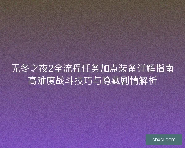 无冬之夜2全流程任务加点装备详解指南高难度战斗技巧与隐藏剧情解析