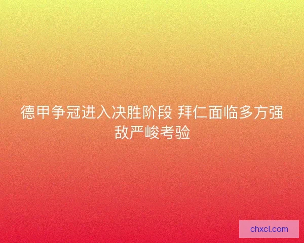 德甲争冠进入决胜阶段 拜仁面临多方强敌严峻考验