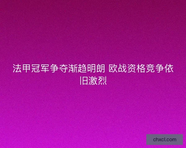 法甲冠军争夺渐趋明朗 欧战资格竞争依旧激烈 法甲冠军争夺渐趋明朗 欧战资格竞争依旧激烈