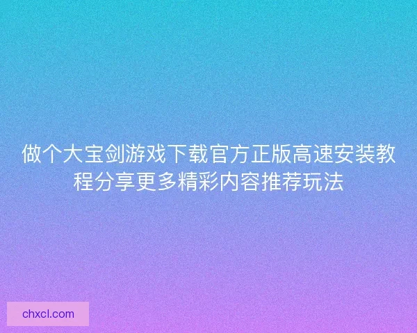 做个大宝剑游戏下载官方正版高速安装教程分享更多精彩内容推荐玩法 做个大宝剑游戏下载官方正版高速安装教程分享更多精彩内容推荐玩法