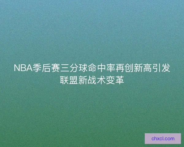 NBA季后赛三分球命中率再创新高引发联盟新战术变革