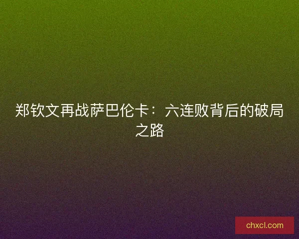 郑钦文再战萨巴伦卡：六连败背后的破局之路