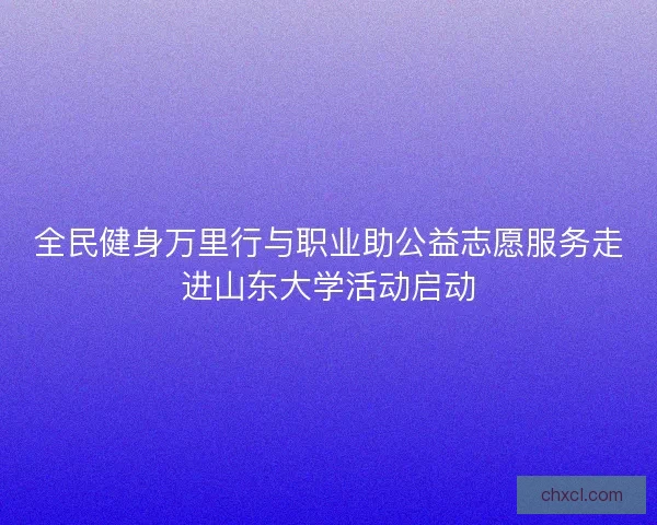 全民健身万里行与职业助公益志愿服务走进山东大学活动启动 全民健身万里行与职业助公益志愿服务走进山东大学活动启动