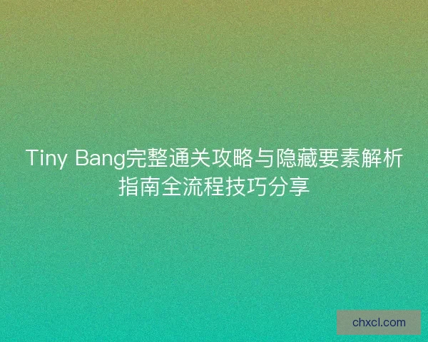 Tiny Bang完整通关攻略与隐藏要素解析指南全流程技巧分享 Tiny Bang完整通关攻略与隐藏要素解析指南全流程技巧分享